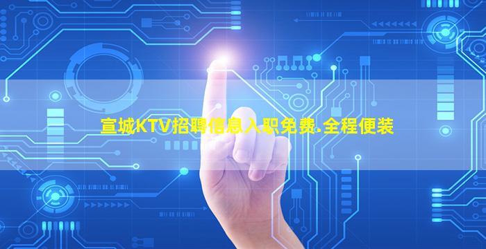 宣城KTV招聘信息入职免费.全程便装