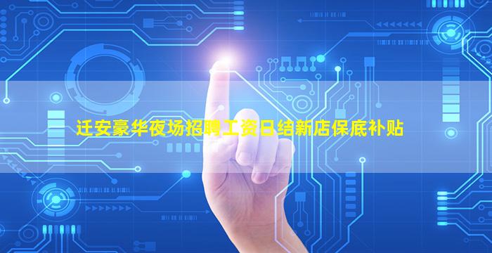 迁安豪华夜场招聘工资日结新店保底补贴